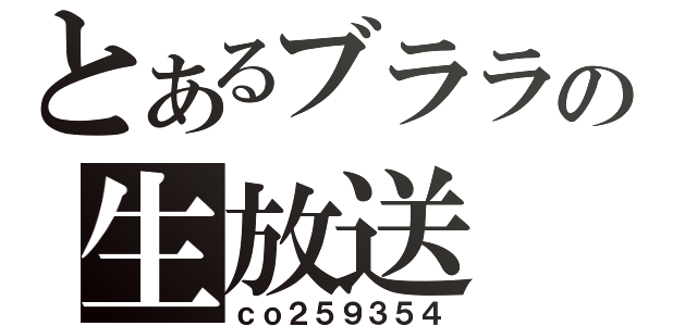 とあるブララの生放送（ｃｏ２５９３５４）