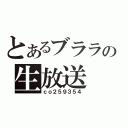 とあるブララの生放送（ｃｏ２５９３５４）