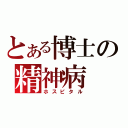 とある博士の精神病（ホスピタル）