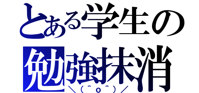 とある学生の勉強抹消（＼（＾ｏ＾）／）