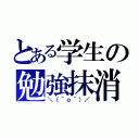 とある学生の勉強抹消（＼（＾ｏ＾）／）