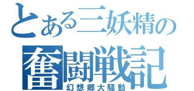 とある三妖精の奮闘戦記（幻想郷大騒動）