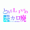 とあるＬＩＮＥのボカロ廃（ボカロ曲厳選）