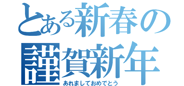 とある新春の謹賀新年（あれましておめでとう）