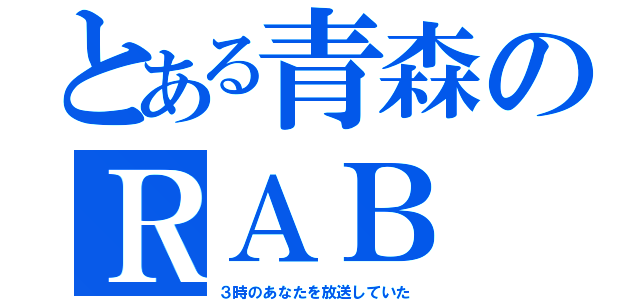 とある青森のＲＡＢ（３時のあなたを放送していた）