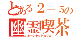 とある２－５の幽霊喫茶（ホーンデットカフェ）