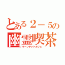 とある２－５の幽霊喫茶（ホーンデットカフェ）