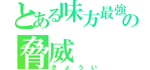 とある味方最強の脅威（きょうい）