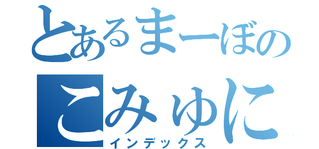 とあるまーぼのこみゅにてぃ（インデックス）