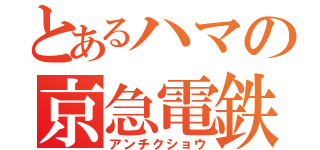 とあるハマの京急電鉄（アンチクショウ）