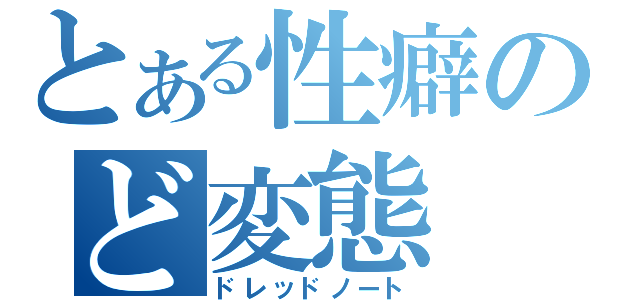 とある性癖のど変態（ドレッドノート）