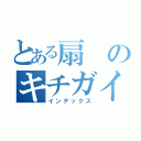 とある扇のキチガイ（インデックス）