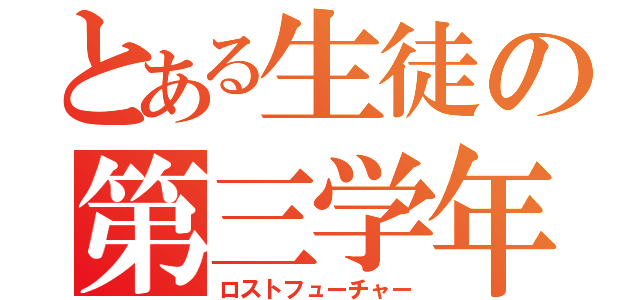 とある生徒の第三学年（ロストフューチャー）