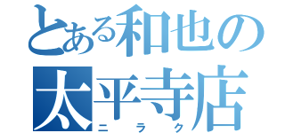 とある和也の太平寺店（ニラク）