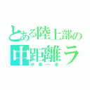 とある陸上部の中距離ランナー（伊藤一晟）