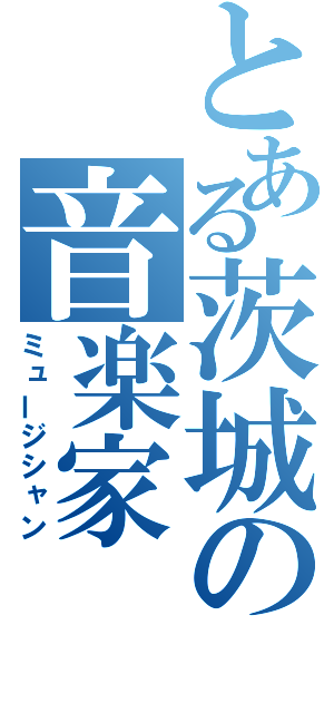 とある茨城の音楽家（ミュージシャン）