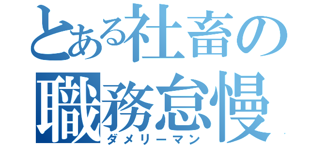 とある社畜の職務怠慢（ダメリーマン）