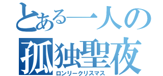 とある一人の孤独聖夜（ロンリークリスマス）