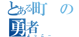 とある町の勇者（よっこー）