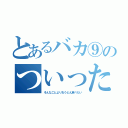 とあるバカ⑨のついったー（そんなことよりおうどん食べたい）