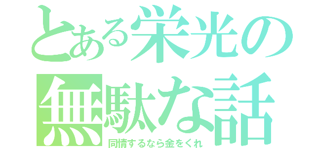 とある栄光の無駄な話（同情するなら金をくれ）