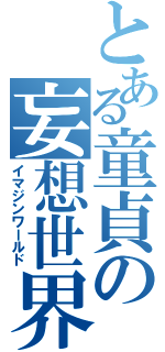 とある童貞の妄想世界（イマジンワールド）