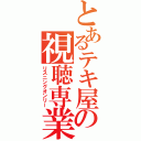 とあるテキ屋の視聴専業（リスニングオンリー）