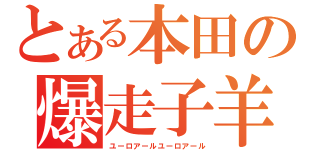 とある本田の爆走子羊（ユーロアールユーロアール）