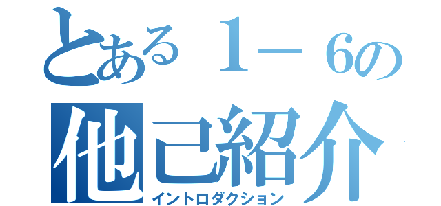 とある１－６の他己紹介（イントロダクション）