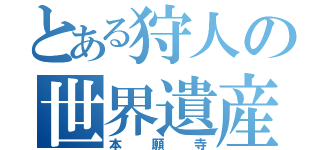 とある狩人の世界遺産（本願寺）