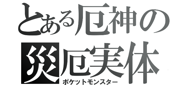 とある厄神の災厄実体（ポケットモンスター）