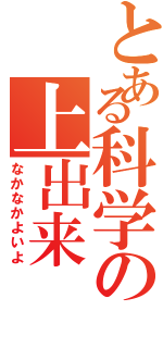 とある科学の上出来（なかなかよいよ）