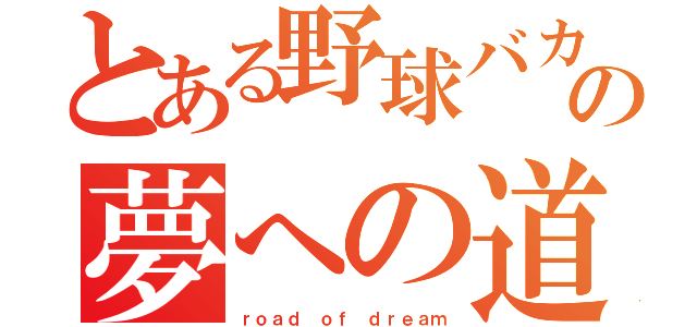 とある野球バカの夢への道（ｒｏａｄ ｏｆ ｄｒｅａｍ）