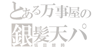 とある万事屋の銀髪天パ（坂田銀時）