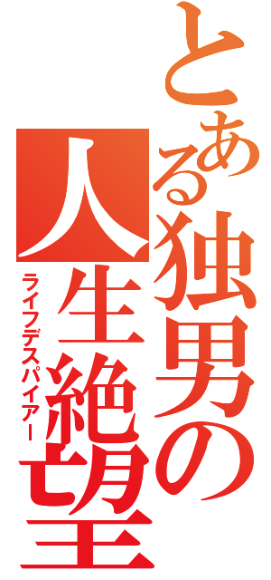 とある独男の人生絶望（ライフデスパイアー）