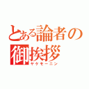 とある論者の御挨拶（ヤケモーニン）