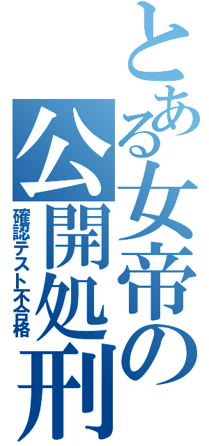 とある女帝の公開処刑（確認テスト不合格）