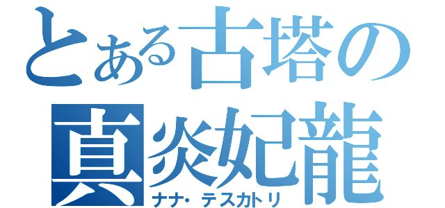 とある古塔の真炎妃龍（ナナ・テスカトリ）