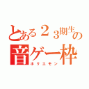 とある２３期生の音ゲー枠（ホリエモン）