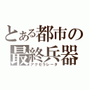 とある都市の最終兵器（アクセラレータ）