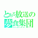 とある放送の夢食集団（ドリームイーターズ）