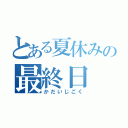 とある夏休みの最終日（かだいじごく）