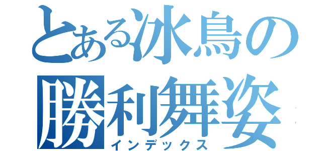 とある冰鳥の勝利舞姿（インデックス）