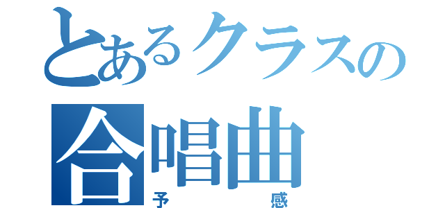 とあるクラスの合唱曲（予感）