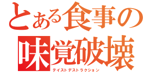 とある食事の味覚破壊（テイストデストラクション）