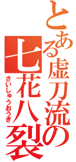 とある虚刀流の七花八裂（さいしゅうおうぎ）