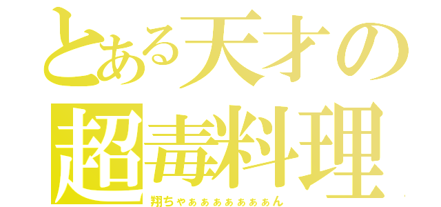 とある天才の超毒料理（翔ちゃぁぁぁぁぁぁぁん）