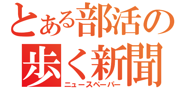 とある部活の歩く新聞（ニュースペーパー）