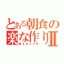 とある朝食の楽な作り方Ⅱ（教えちゃうぞ）