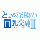 とある淫穢の口乳交融Ⅱ（インデックス）